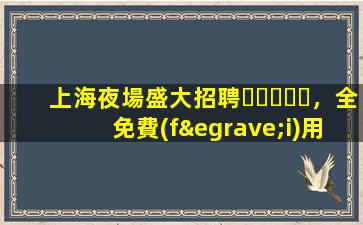 上海夜場盛大招聘，全免費(fèi)用成就你的模特夢